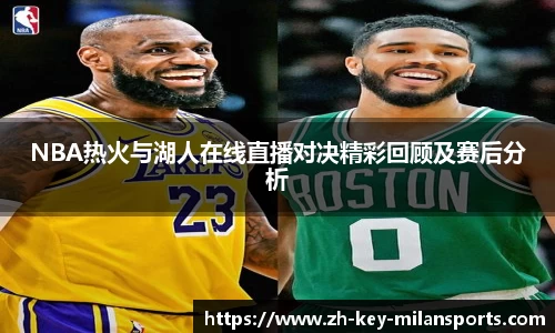 NBA热火与湖人在线直播对决精彩回顾及赛后分析