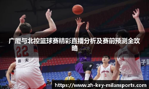 广厦与北控篮球赛精彩直播分析及赛前预测全攻略