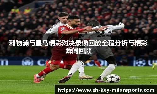 利物浦与皇马精彩对决录像回放全程分析与精彩瞬间回顾