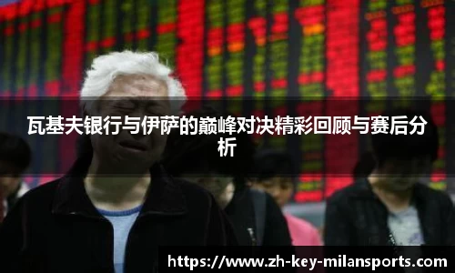 瓦基夫银行与伊萨的巅峰对决精彩回顾与赛后分析