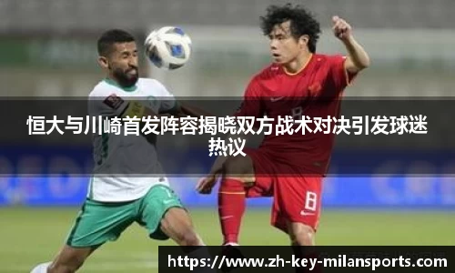 恒大与川崎首发阵容揭晓双方战术对决引发球迷热议