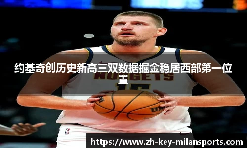 约基奇创历史新高三双数据掘金稳居西部第一位置