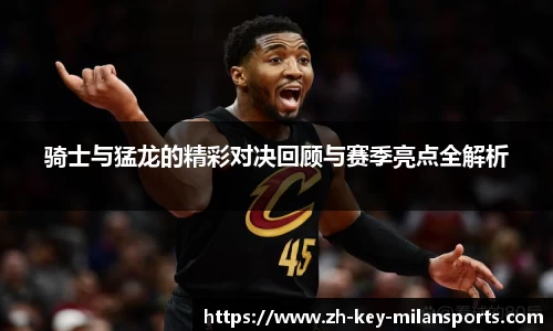 骑士与猛龙的精彩对决回顾与赛季亮点全解析