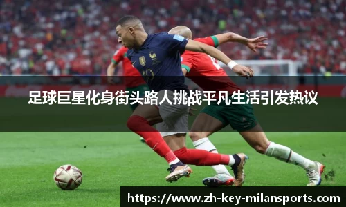 足球巨星化身街头路人挑战平凡生活引发热议