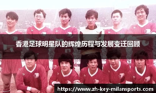 香港足球明星队的辉煌历程与发展变迁回顾