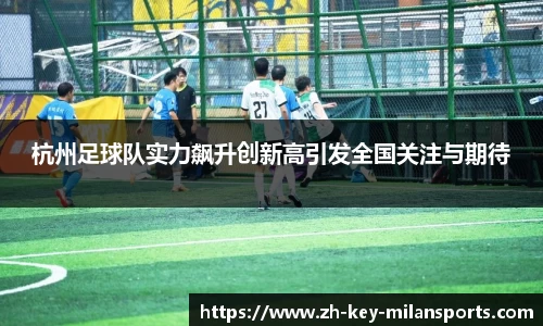 杭州足球队实力飙升创新高引发全国关注与期待