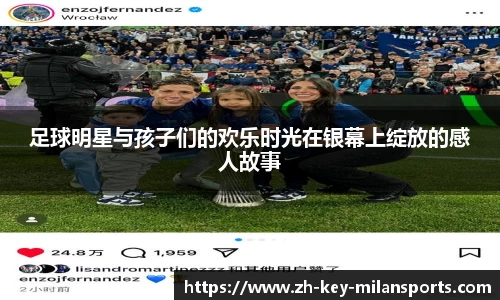 足球明星与孩子们的欢乐时光在银幕上绽放的感人故事