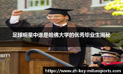 足球明星中谁是哈佛大学的优秀毕业生揭秘