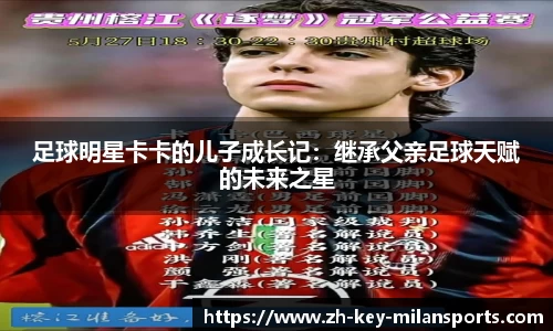足球明星卡卡的儿子成长记：继承父亲足球天赋的未来之星
